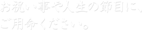 お祝い事や人生の節目に、ご用命ください。